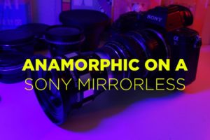 Tips and Tricks on Shooting Anamorphic Video with a Sony Mirrorless Camera